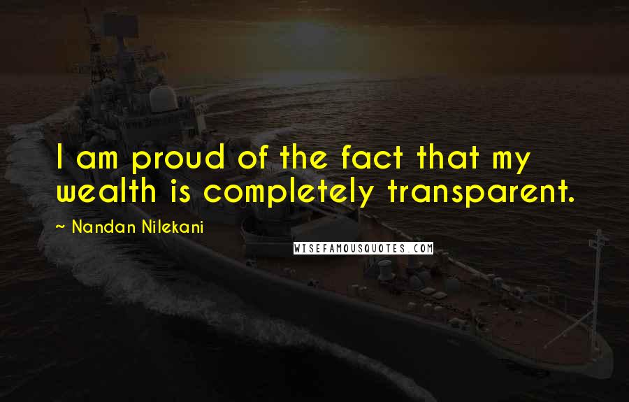 Nandan Nilekani Quotes: I am proud of the fact that my wealth is completely transparent.