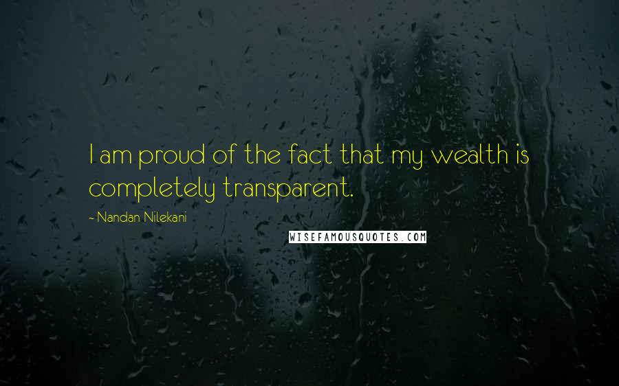 Nandan Nilekani Quotes: I am proud of the fact that my wealth is completely transparent.