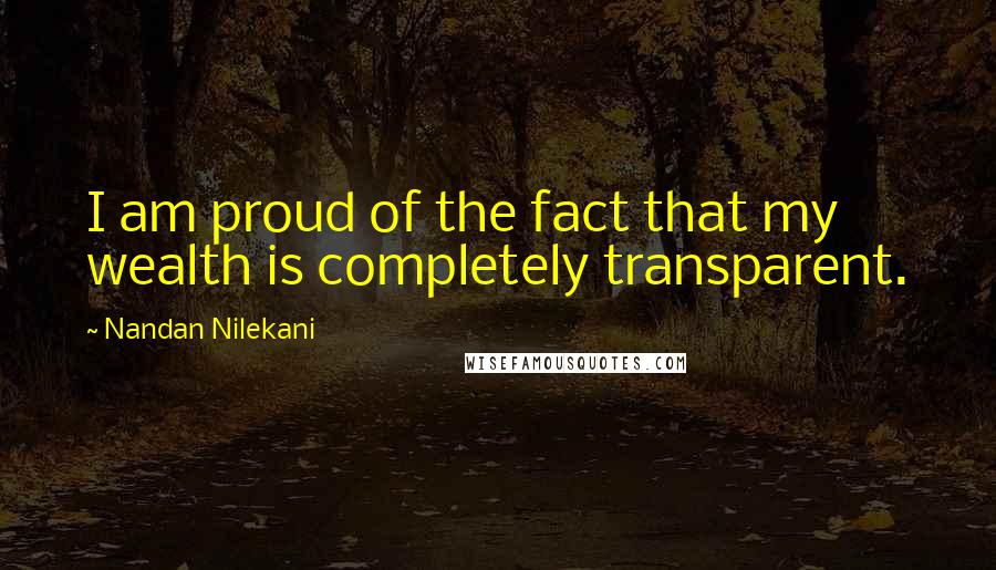 Nandan Nilekani Quotes: I am proud of the fact that my wealth is completely transparent.