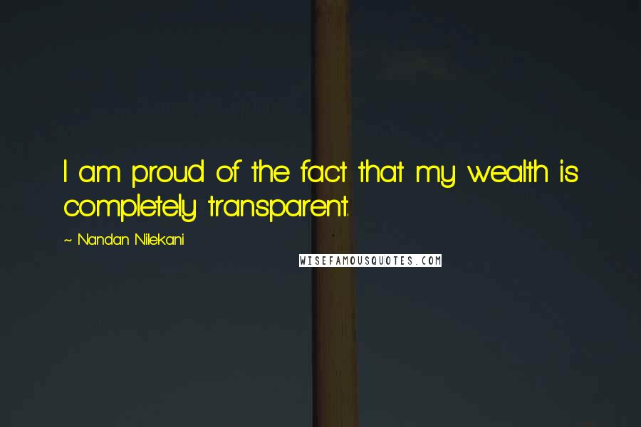 Nandan Nilekani Quotes: I am proud of the fact that my wealth is completely transparent.