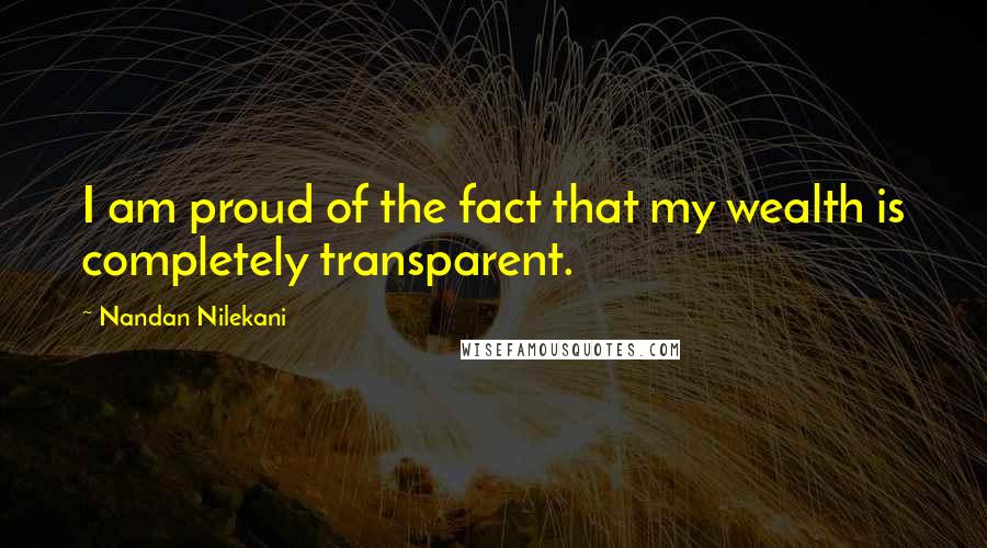 Nandan Nilekani Quotes: I am proud of the fact that my wealth is completely transparent.