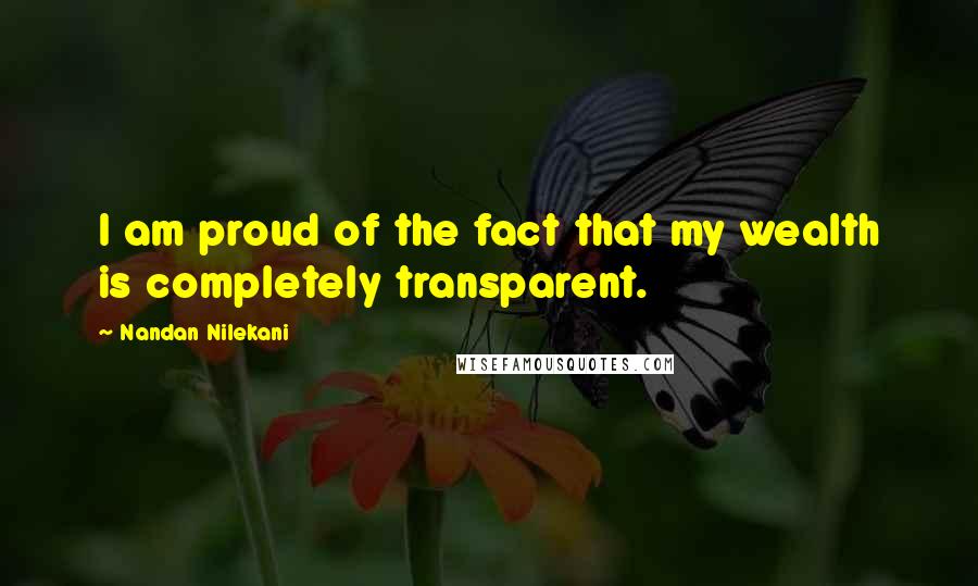 Nandan Nilekani Quotes: I am proud of the fact that my wealth is completely transparent.