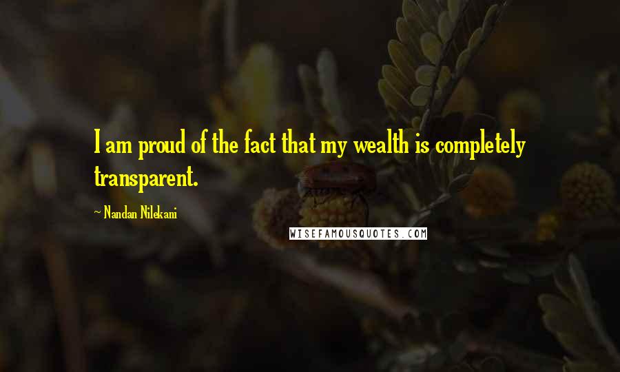 Nandan Nilekani Quotes: I am proud of the fact that my wealth is completely transparent.