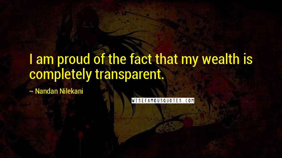 Nandan Nilekani Quotes: I am proud of the fact that my wealth is completely transparent.