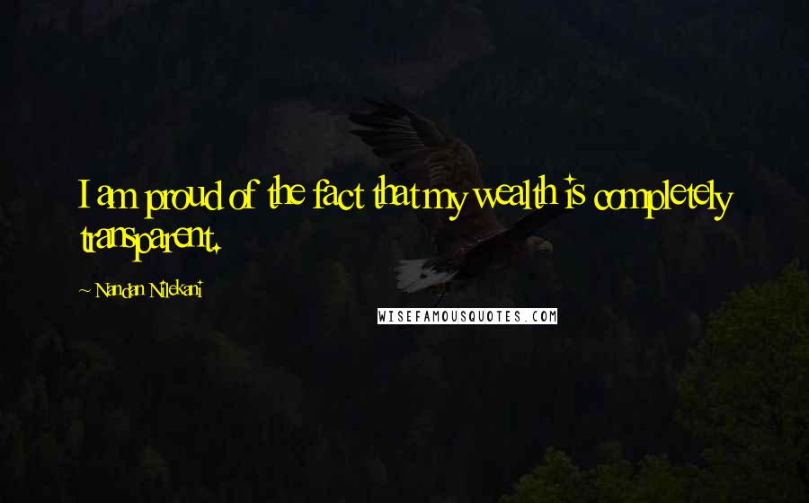 Nandan Nilekani Quotes: I am proud of the fact that my wealth is completely transparent.