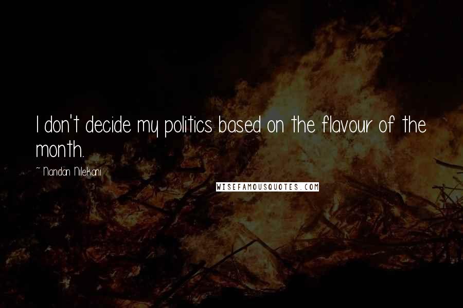 Nandan Nilekani Quotes: I don't decide my politics based on the flavour of the month.