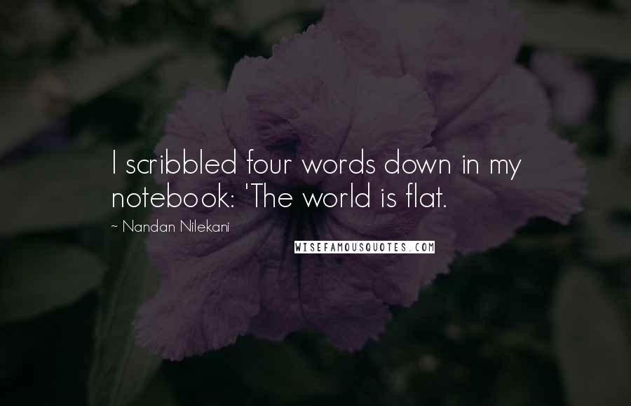 Nandan Nilekani Quotes: I scribbled four words down in my notebook: 'The world is flat.