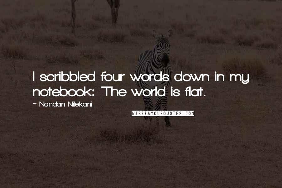 Nandan Nilekani Quotes: I scribbled four words down in my notebook: 'The world is flat.