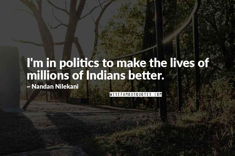 Nandan Nilekani Quotes: I'm in politics to make the lives of millions of Indians better.