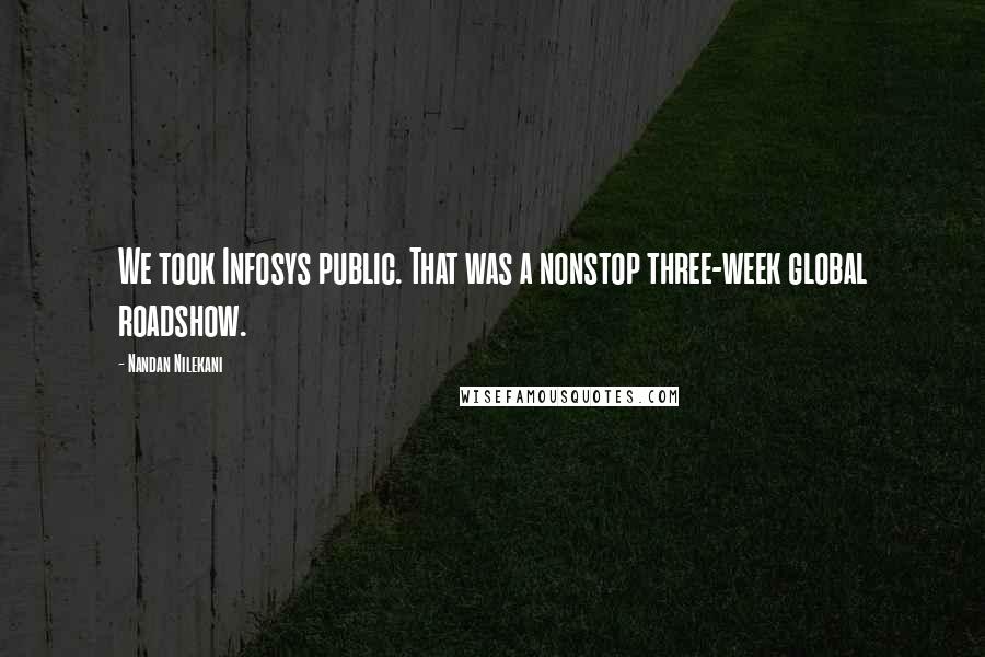 Nandan Nilekani Quotes: We took Infosys public. That was a nonstop three-week global roadshow.