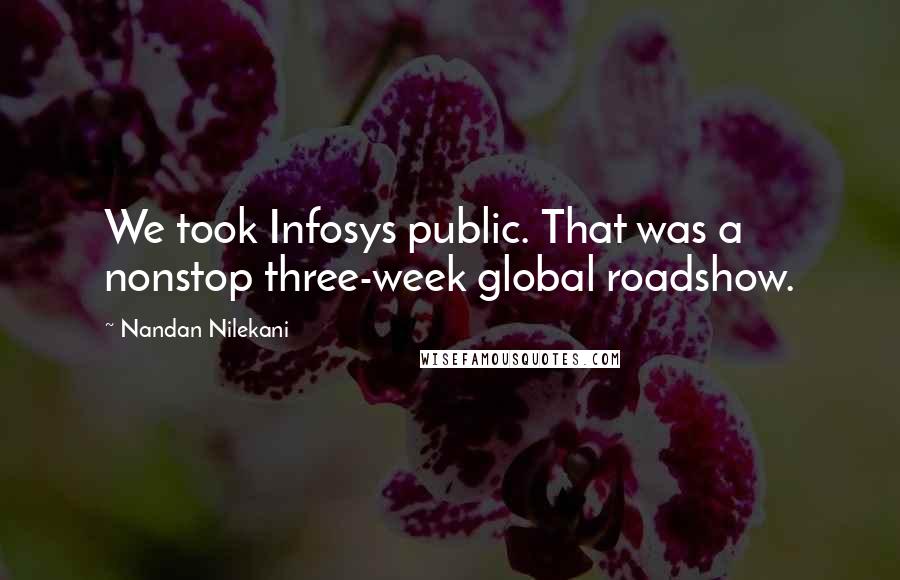 Nandan Nilekani Quotes: We took Infosys public. That was a nonstop three-week global roadshow.