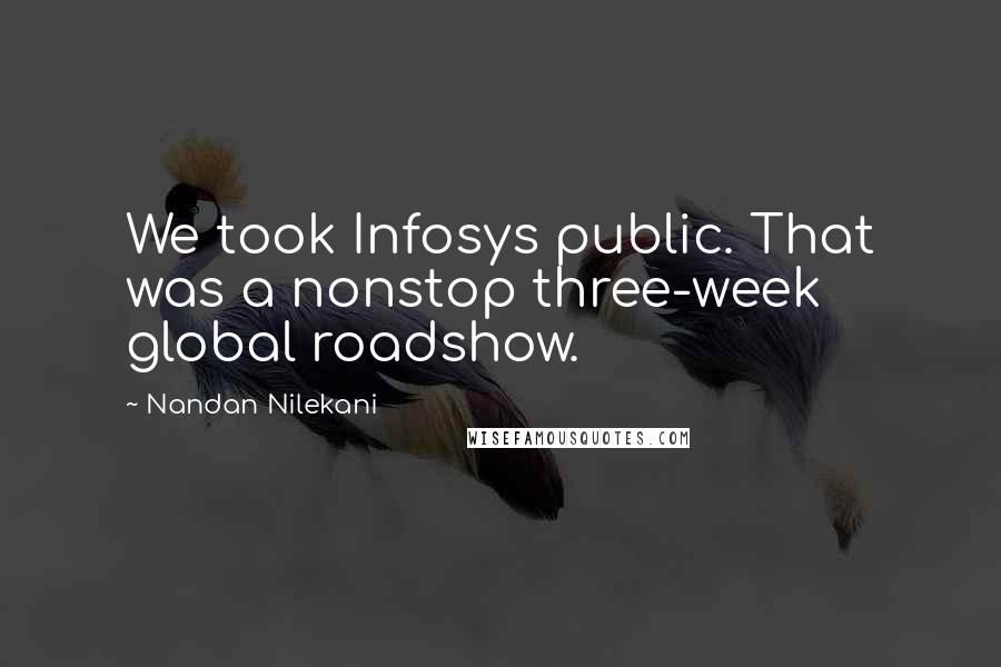 Nandan Nilekani Quotes: We took Infosys public. That was a nonstop three-week global roadshow.