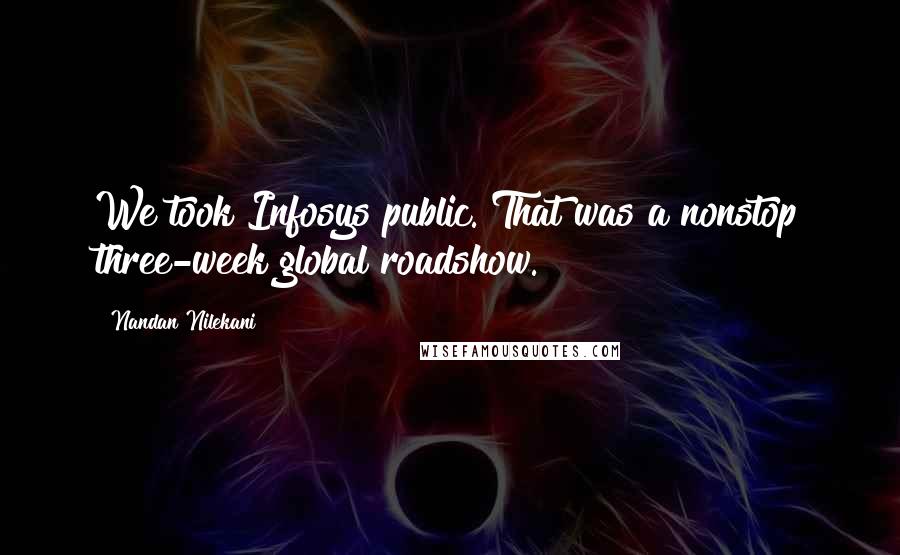 Nandan Nilekani Quotes: We took Infosys public. That was a nonstop three-week global roadshow.