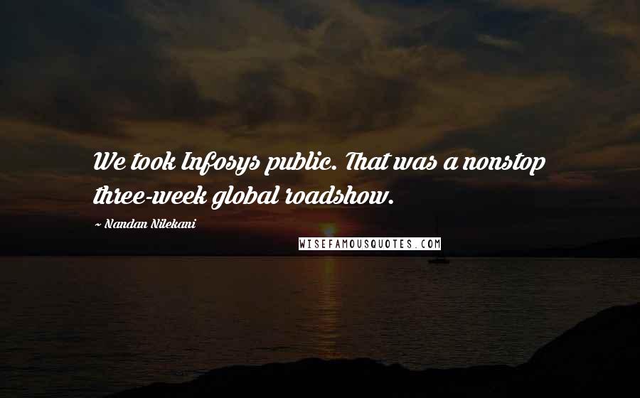 Nandan Nilekani Quotes: We took Infosys public. That was a nonstop three-week global roadshow.