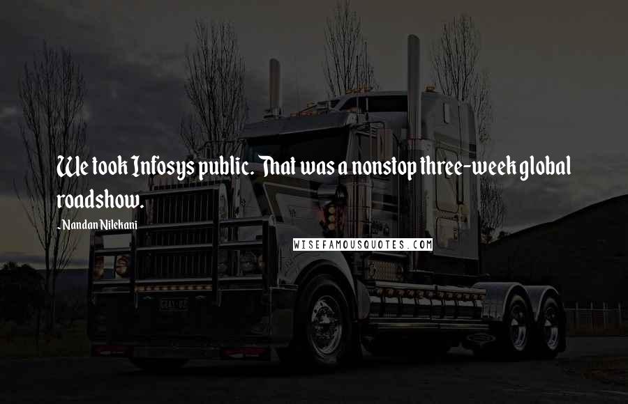 Nandan Nilekani Quotes: We took Infosys public. That was a nonstop three-week global roadshow.