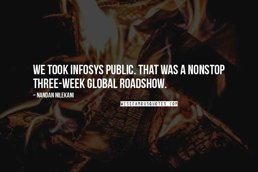 Nandan Nilekani Quotes: We took Infosys public. That was a nonstop three-week global roadshow.