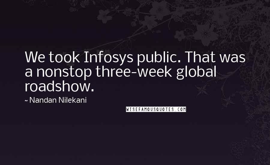 Nandan Nilekani Quotes: We took Infosys public. That was a nonstop three-week global roadshow.