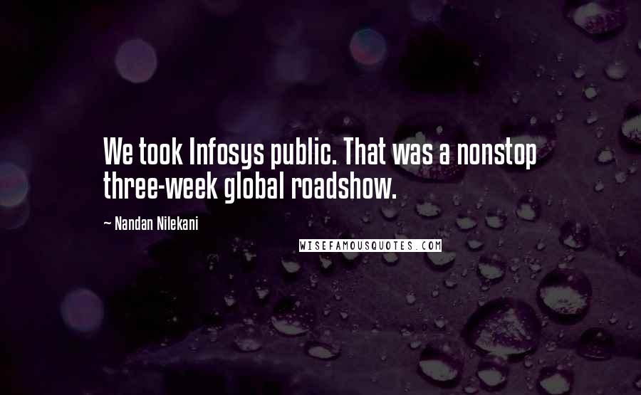 Nandan Nilekani Quotes: We took Infosys public. That was a nonstop three-week global roadshow.