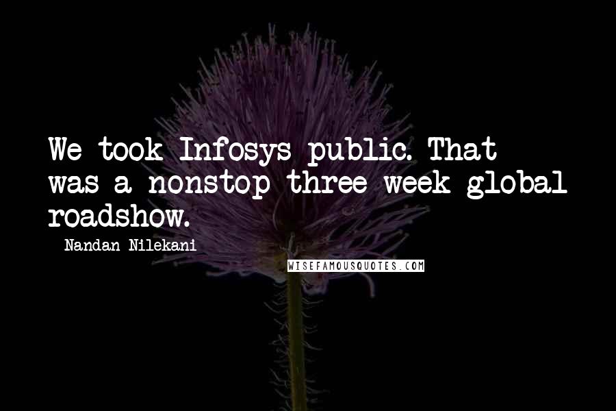 Nandan Nilekani Quotes: We took Infosys public. That was a nonstop three-week global roadshow.