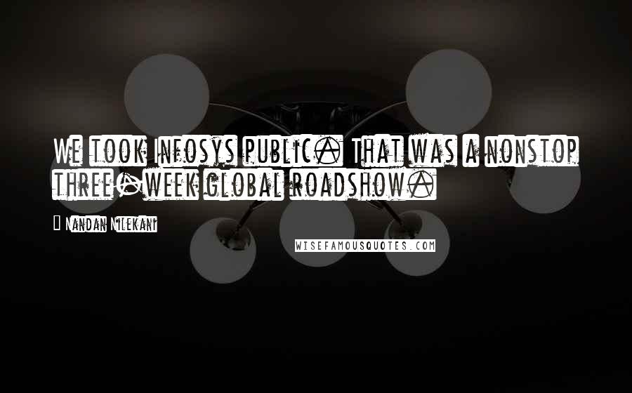 Nandan Nilekani Quotes: We took Infosys public. That was a nonstop three-week global roadshow.