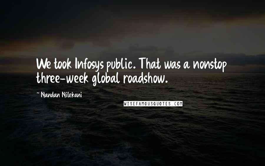 Nandan Nilekani Quotes: We took Infosys public. That was a nonstop three-week global roadshow.