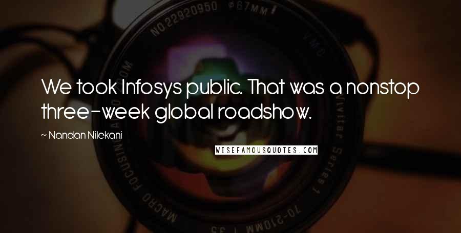 Nandan Nilekani Quotes: We took Infosys public. That was a nonstop three-week global roadshow.