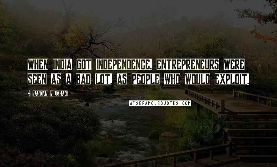 Nandan Nilekani Quotes: When India got independence, entrepreneurs were seen as a bad lot, as people who would exploit.