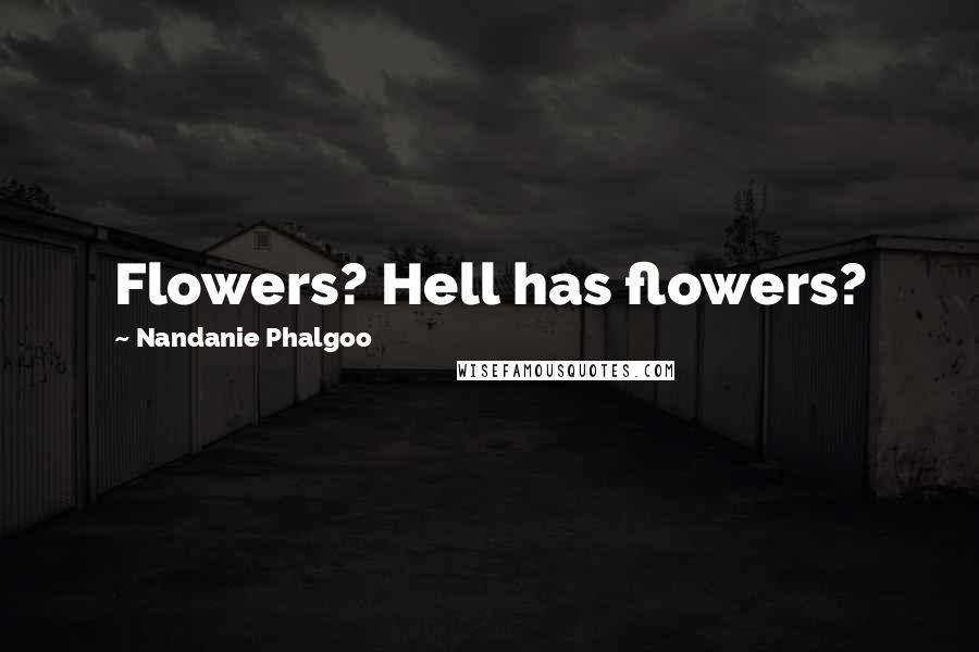 Nandanie Phalgoo Quotes: Flowers? Hell has flowers?