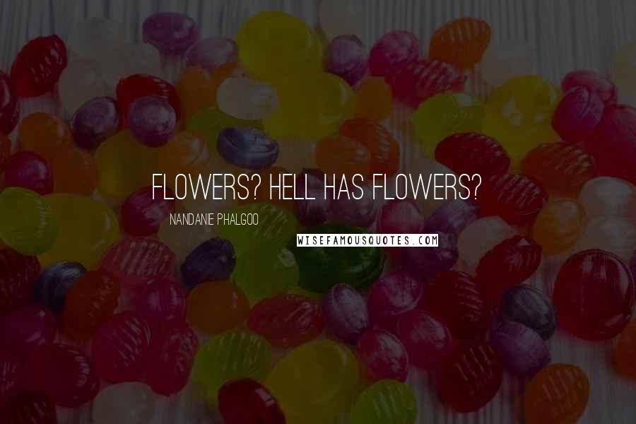 Nandanie Phalgoo Quotes: Flowers? Hell has flowers?