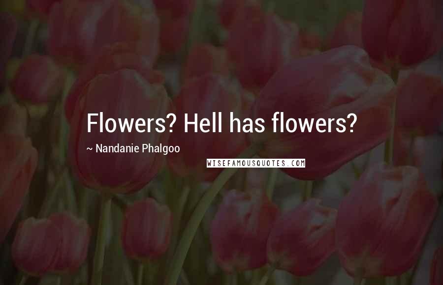 Nandanie Phalgoo Quotes: Flowers? Hell has flowers?