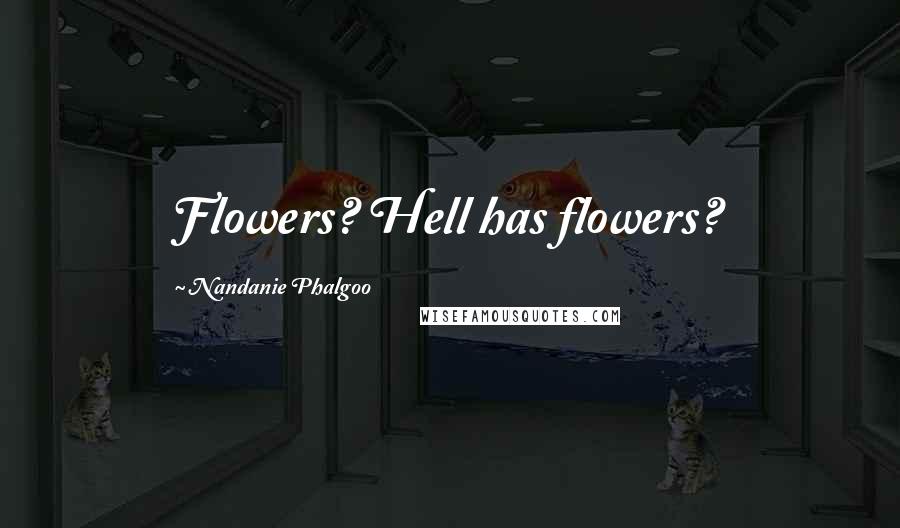Nandanie Phalgoo Quotes: Flowers? Hell has flowers?
