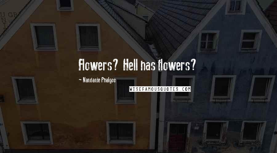 Nandanie Phalgoo Quotes: Flowers? Hell has flowers?