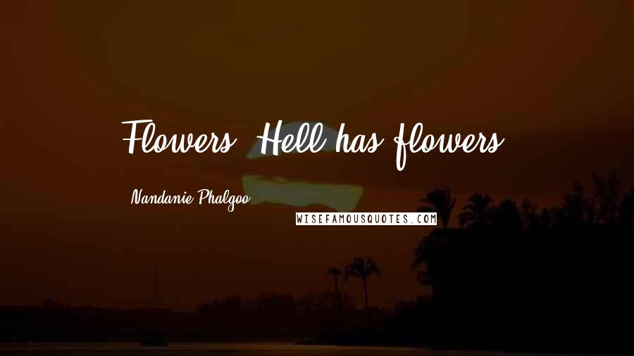 Nandanie Phalgoo Quotes: Flowers? Hell has flowers?