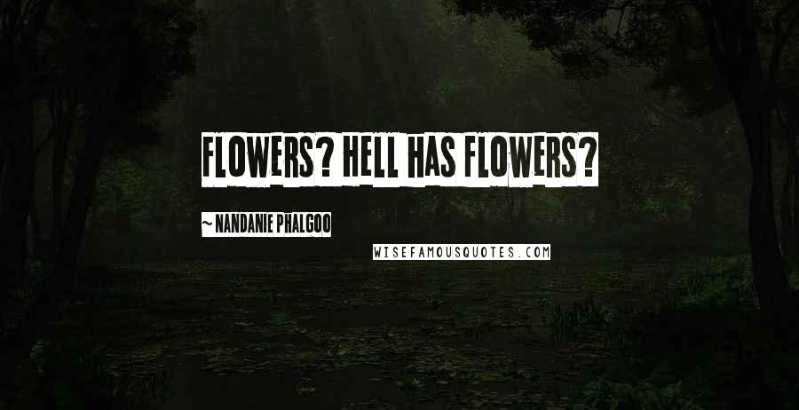 Nandanie Phalgoo Quotes: Flowers? Hell has flowers?
