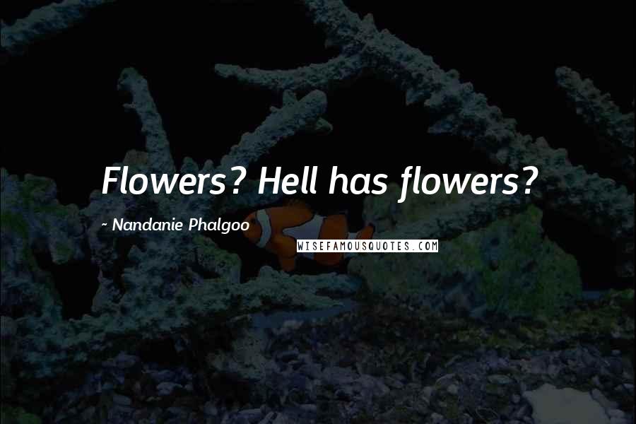 Nandanie Phalgoo Quotes: Flowers? Hell has flowers?
