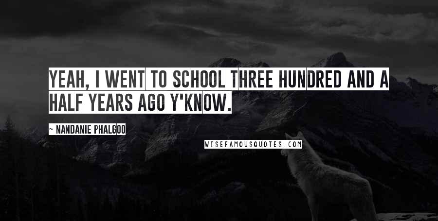 Nandanie Phalgoo Quotes: Yeah, I went to school three hundred and a half years ago y'know.