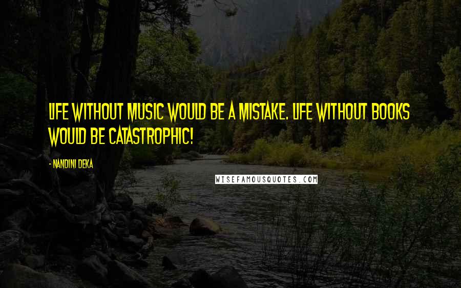 Nandini Deka Quotes: Life without Music would be a Mistake. Life without Books would be Catastrophic!