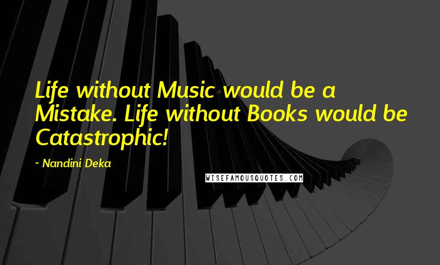 Nandini Deka Quotes: Life without Music would be a Mistake. Life without Books would be Catastrophic!