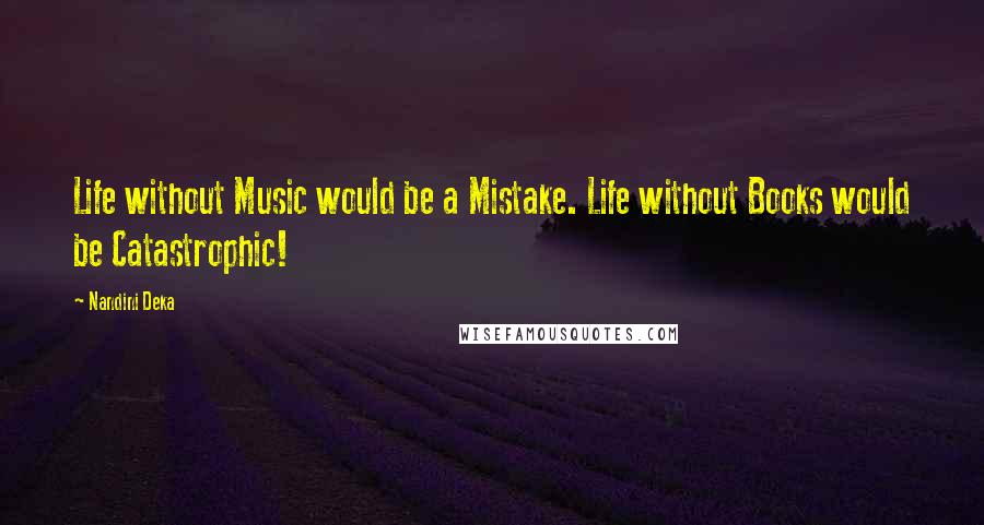 Nandini Deka Quotes: Life without Music would be a Mistake. Life without Books would be Catastrophic!