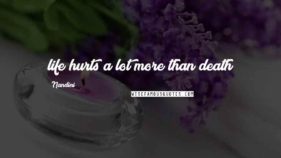 Nandini Quotes: life hurts a lot more than death