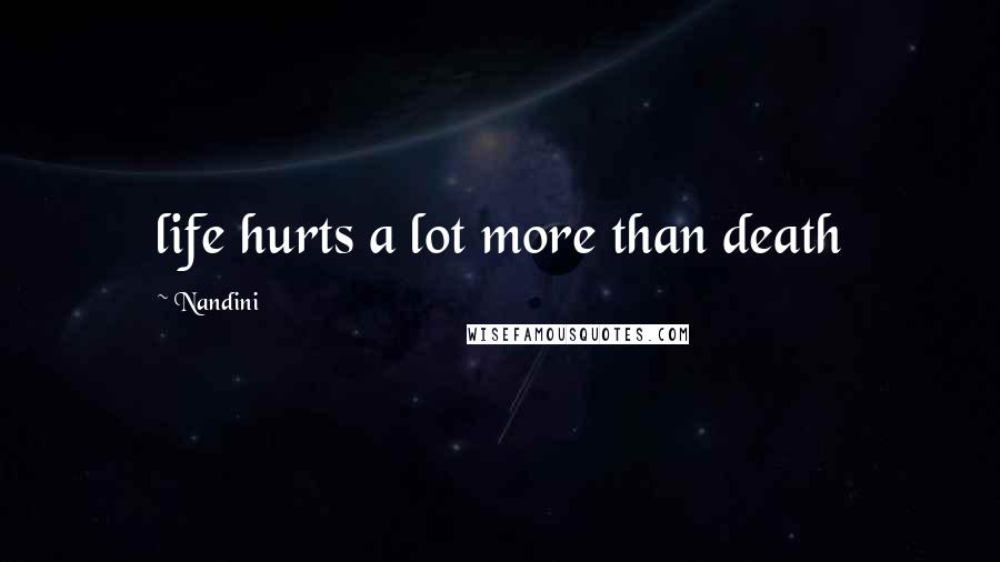 Nandini Quotes: life hurts a lot more than death