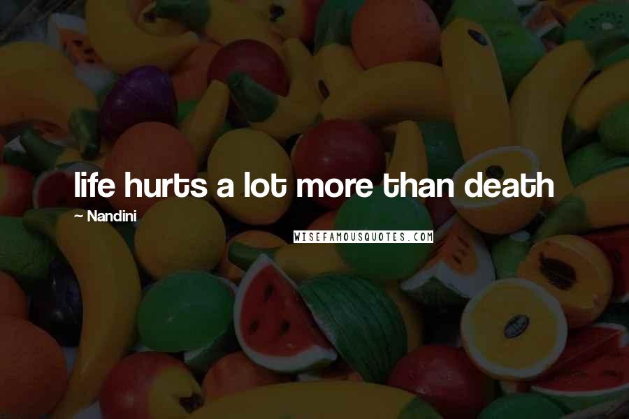 Nandini Quotes: life hurts a lot more than death