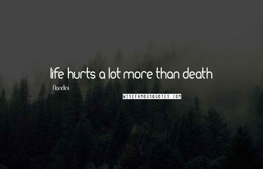 Nandini Quotes: life hurts a lot more than death