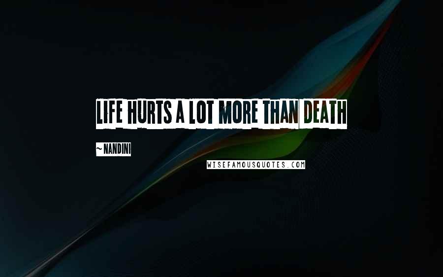 Nandini Quotes: life hurts a lot more than death