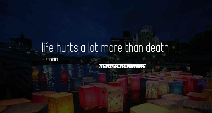 Nandini Quotes: life hurts a lot more than death