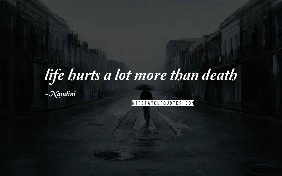 Nandini Quotes: life hurts a lot more than death