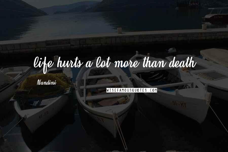Nandini Quotes: life hurts a lot more than death
