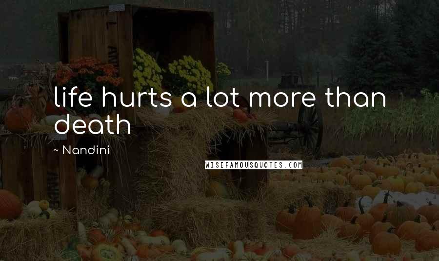 Nandini Quotes: life hurts a lot more than death