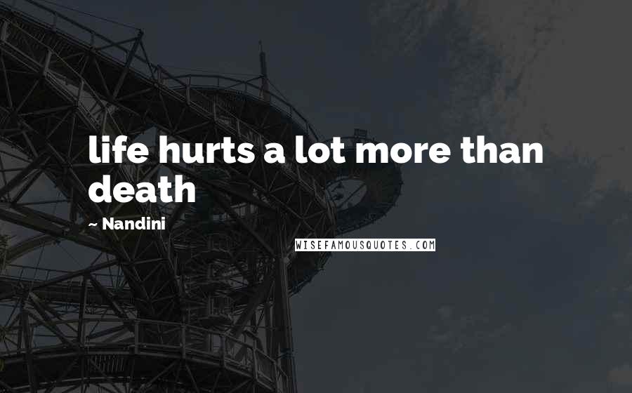Nandini Quotes: life hurts a lot more than death