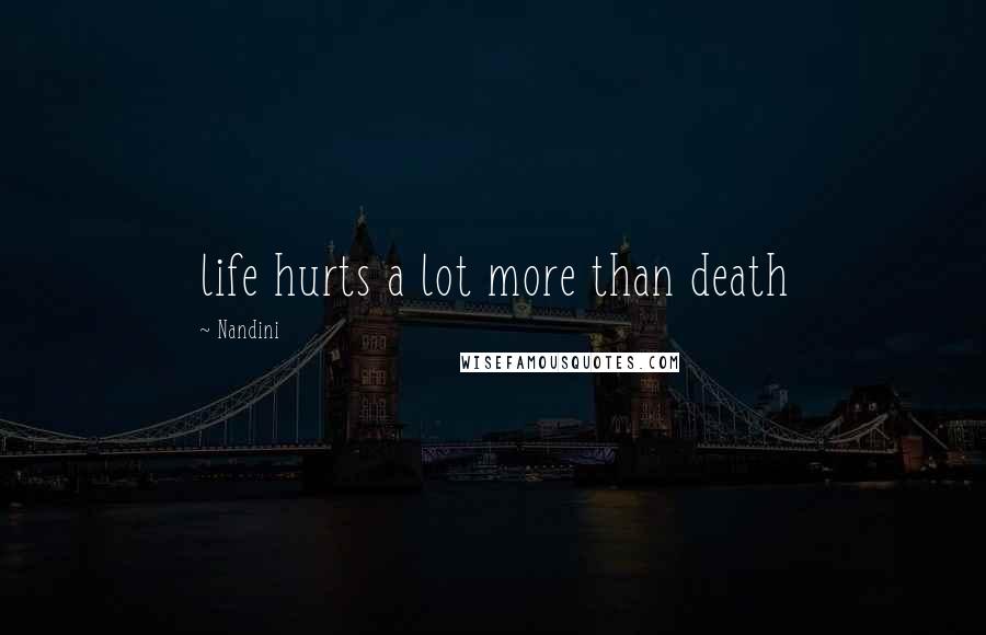 Nandini Quotes: life hurts a lot more than death